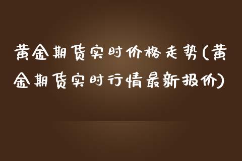黄金期货实时价格走势(黄金期货实时行情最新报价)_内盘期货_第1张_期货直播室 黄金期货实时价格走势(黄金期货实时行情最新报价)_https://www.zghnxxa.com_内盘期货_第1张