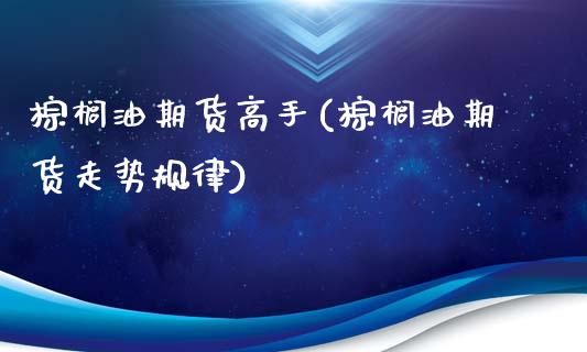 棕榈油期货高手(棕榈油期货走势规律)_黄金期货_第1张_期货直播室 棕榈油期货高手(棕榈油期货走势规律)_https://www.zghnxxa.com_黄金期货_第1张