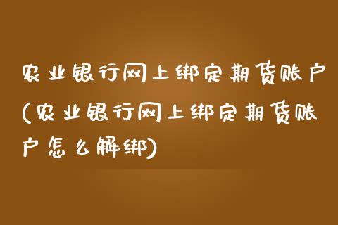 农业银行网上绑定期货账户(农业银行网上绑定期货账户怎么解绑)_https://www.zghnxxa.com_黄金期货_第1张