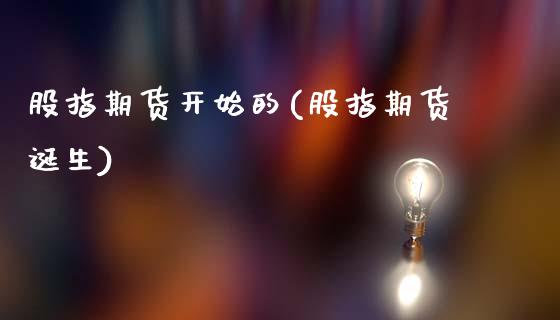 股指期货开始的(股指期货诞生)_https://www.zghnxxa.com_期货直播室_第1张