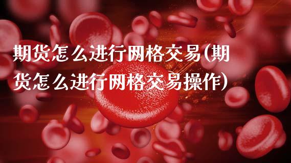 期货怎么进行网格交易(期货怎么进行网格交易操作)_国际期货_第1张_期货直播室 期货怎么进行网格交易(期货怎么进行网格交易操作)_https://www.zghnxxa.com_国际期货_第1张