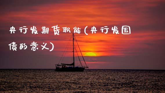 央行发期货职能(央行发国债的意义)_https://www.zghnxxa.com_内盘期货_第1张