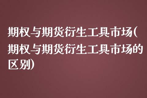 期权与期货衍生工具市场(期权与期货衍生工具市场的区别)_期货直播室_第1张_期货直播室 期权与期货衍生工具市场(期权与期货衍生工具市场的区别)_https://www.zghnxxa.com_期货直播室_第1张