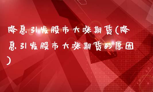 降息引发股市大涨期货(降息引发股市大涨期货的原因)_内盘期货_第1张_期货直播室 降息引发股市大涨期货(降息引发股市大涨期货的原因)_https://www.zghnxxa.com_内盘期货_第1张