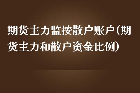 期货主力监按散户账户(期货主力和散户资金比例)_国际期货_第1张_期货直播室 期货主力监按散户账户(期货主力和散户资金比例)_https://www.zghnxxa.com_国际期货_第1张