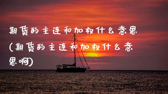 期货的主连和加权什么意思(期货的主连和加权什么意思啊)_https://www.zghnxxa.com_黄金期货_第1张