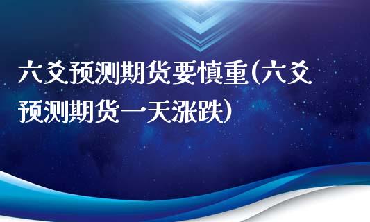 六爻预测期货要慎重(六爻预测期货一天涨跌)_https://www.zghnxxa.com_期货直播室_第1张