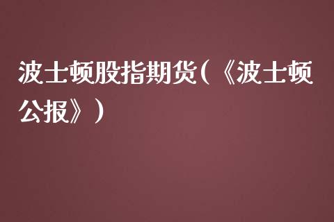 波士顿股指期货(《波士顿公报》)_https://www.zghnxxa.com_黄金期货_第1张
