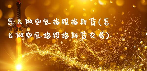 怎么做空恒指股指期货(怎么做空恒指股指期货交易)_内盘期货_第1张_期货直播室 怎么做空恒指股指期货(怎么做空恒指股指期货交易)_https://www.zghnxxa.com_内盘期货_第1张