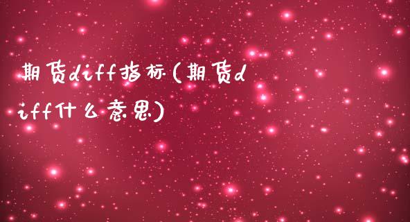 期货diff指标(期货diff什么意思)_国际期货_第1张_期货直播室 期货diff指标(期货diff什么意思)_https://www.zghnxxa.com_国际期货_第1张