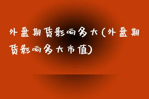外盘期货影响多大(外盘期货影响多大市值)_https://www.zghnxxa.com_黄金期货_第1张