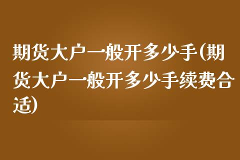 期货大户一般开多少手(期货大户一般开多少手续费合适)_https://www.zghnxxa.com_国际期货_第1张