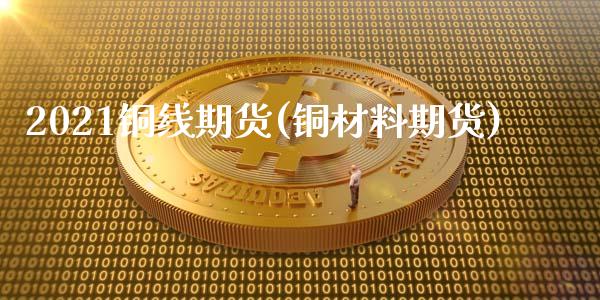 2021铜线期货(铜材料期货)_国际期货_第1张_期货直播室 2021铜线期货(铜材料期货)_https://www.zghnxxa.com_国际期货_第1张