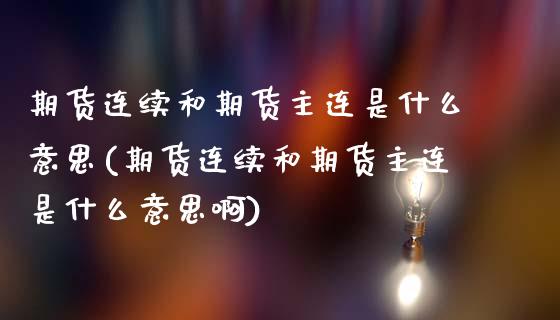 期货连续和期货主连是什么意思(期货连续和期货主连是什么意思啊)_https://www.zghnxxa.com_内盘期货_第1张