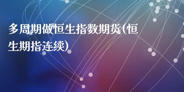 多周期做恒生指数期货(恒生期指连续)_https://www.zghnxxa.com_内盘期货_第1张