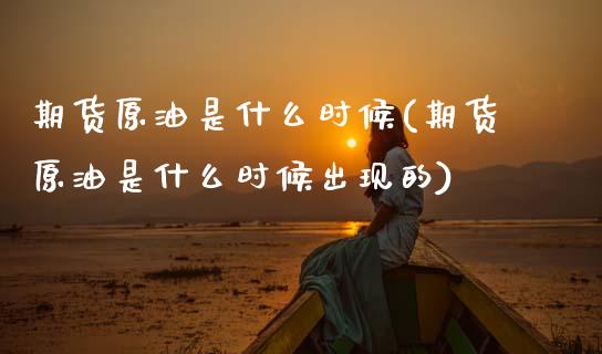 期货原油是什么时候(期货原油是什么时候出现的)_https://www.zghnxxa.com_期货直播室_第1张