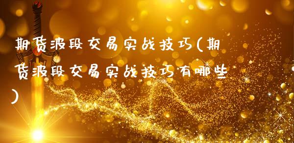 期货波段交易实战技巧(期货波段交易实战技巧有哪些)_https://www.zghnxxa.com_黄金期货_第1张