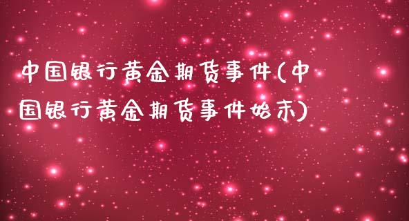 中国银行黄金期货事件(中国银行黄金期货事件始末)_https://www.zghnxxa.com_国际期货_第1张