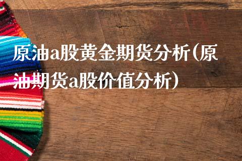 原油a股黄金期货分析(原油期货a股价值分析)_https://www.zghnxxa.com_期货直播室_第1张