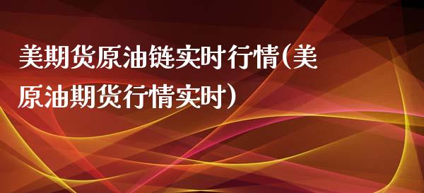 美期货原油链实时行情(美原油期货行情实时)_https://www.zghnxxa.com_黄金期货_第1张