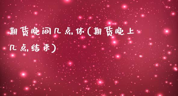 期货晚间几点休(期货晚上几点结束)_内盘期货_第1张_期货直播室 期货晚间几点休(期货晚上几点结束)_https://www.zghnxxa.com_内盘期货_第1张