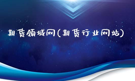 期货领域网(期货行业网站)_https://www.zghnxxa.com_内盘期货_第1张