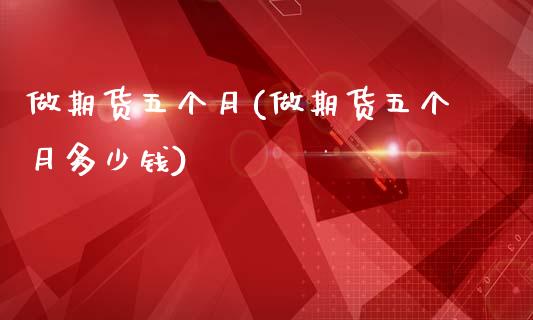 做期货五个月(做期货五个月多少钱)_https://www.zghnxxa.com_国际期货_第1张