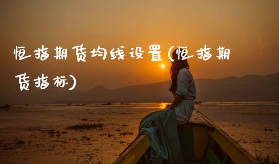 恒指期货均线设置(恒指期货指标)_黄金期货_第1张_期货直播室 恒指期货均线设置(恒指期货指标)_https://www.zghnxxa.com_黄金期货_第1张