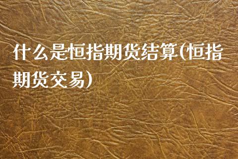 什么是恒指期货结算(恒指期货交易)_https://www.zghnxxa.com_黄金期货_第1张