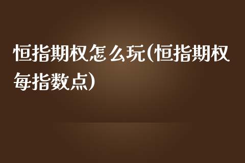 恒指期权怎么玩(恒指期权每指数点)_黄金期货_第1张_期货直播室 恒指期权怎么玩(恒指期权每指数点)_https://www.zghnxxa.com_黄金期货_第1张