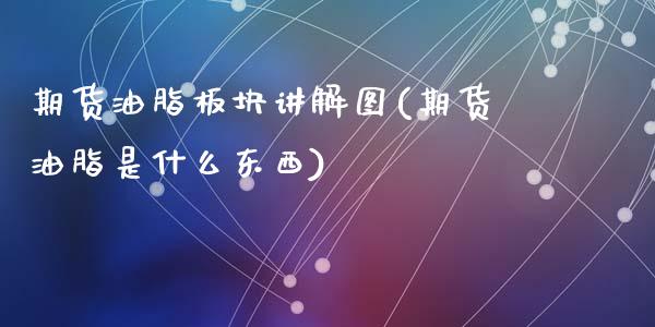 期货油脂板块讲解图(期货油脂是什么东西)_内盘期货_第1张_期货直播室 期货油脂板块讲解图(期货油脂是什么东西)_https://www.zghnxxa.com_内盘期货_第1张