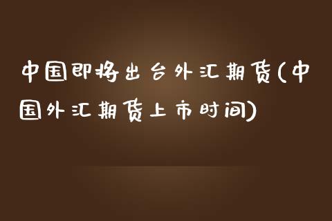 中国即将出台外汇期货(中国外汇期货上市时间)_黄金期货_第1张_期货直播室 中国即将出台外汇期货(中国外汇期货上市时间)_https://www.zghnxxa.com_黄金期货_第1张