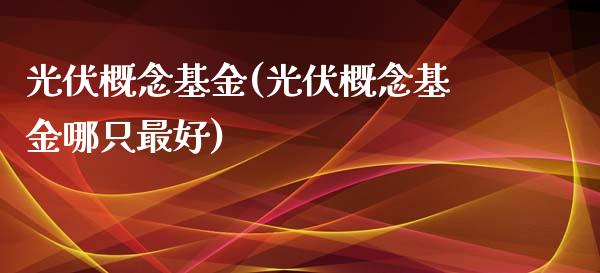 光伏概念基金(光伏概念基金哪只最好)_期货直播室_第1张_期货直播室 光伏概念基金(光伏概念基金哪只最好)_https://www.zghnxxa.com_期货直播室_第1张
