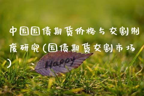 中国国债期货价格与交割制度研究(国债期货交割市场)_期货直播室_第1张_期货直播室 中国国债期货价格与交割制度研究(国债期货交割市场)_https://www.zghnxxa.com_期货直播室_第1张