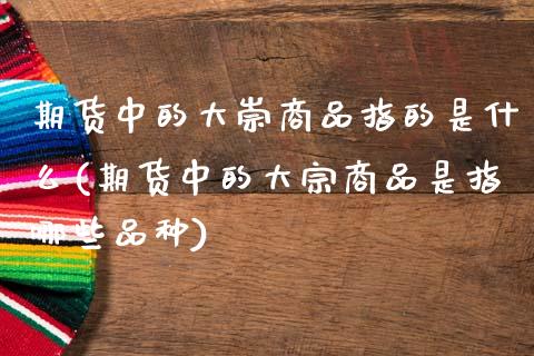 期货中的大崇商品指的是什么(期货中的大宗商品是指哪些品种)_https://www.zghnxxa.com_黄金期货_第1张