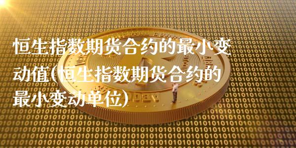 恒生指数期货合约的最小变动值(恒生指数期货合约的最小变动单位)_https://www.zghnxxa.com_期货直播室_第1张