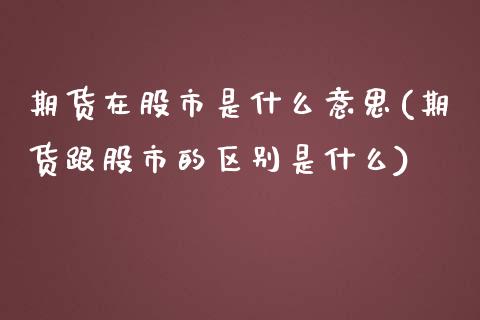 期货在股市是什么意思(期货跟股市的区别是什么)_黄金期货_第1张_期货直播室 期货在股市是什么意思(期货跟股市的区别是什么)_https://www.zghnxxa.com_黄金期货_第1张