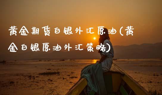 黄金期货白银外汇原油(黄金白银原油外汇策略)_https://www.zghnxxa.com_内盘期货_第1张