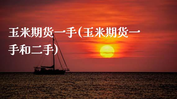玉米期货一手(玉米期货一手和二手)_https://www.zghnxxa.com_期货直播室_第1张