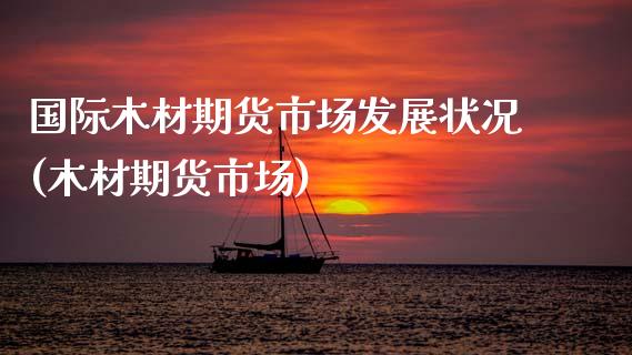 国际木材期货市场发展状况(木材期货市场)_https://www.zghnxxa.com_国际期货_第1张