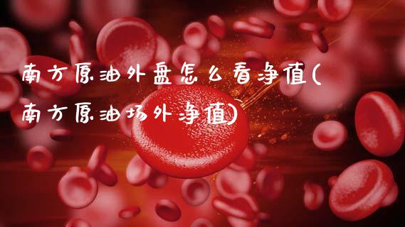 南方原油外盘怎么看净值(南方原油场外净值)_https://www.zghnxxa.com_国际期货_第1张