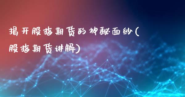 揭开股指期货的神秘面纱(股指期货讲解)_https://www.zghnxxa.com_内盘期货_第1张