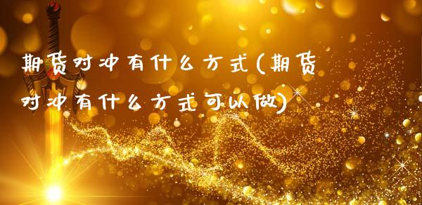 期货对冲有什么方式(期货对冲有什么方式可以做)_黄金期货_第1张_期货直播室 期货对冲有什么方式(期货对冲有什么方式可以做)_https://www.zghnxxa.com_黄金期货_第1张