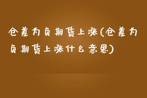 仓差为负期货上涨(仓差为负期货上涨什么意思)_内盘期货_第1张_期货直播室 仓差为负期货上涨(仓差为负期货上涨什么意思)_https://www.zghnxxa.com_内盘期货_第1张