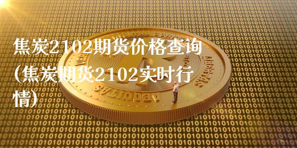 焦炭2102期货价格查询(焦炭期货2102实时行情)_https://www.zghnxxa.com_黄金期货_第1张