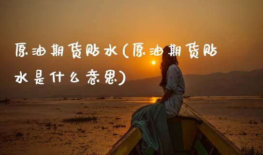 原油期货贴水(原油期货贴水是什么意思)_期货直播室_第1张_期货直播室 原油期货贴水(原油期货贴水是什么意思)_https://www.zghnxxa.com_期货直播室_第1张