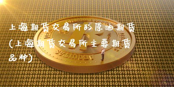 上海期货交易所的原油期货(上海期货交易所主要期货品种)_期货直播室_第1张_期货直播室 上海期货交易所的原油期货(上海期货交易所主要期货品种)_https://www.zghnxxa.com_期货直播室_第1张
