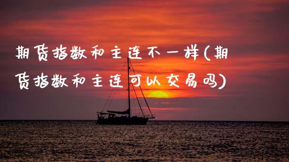 期货指数和主连不一样(期货指数和主连可以交易吗)_https://www.zghnxxa.com_黄金期货_第1张