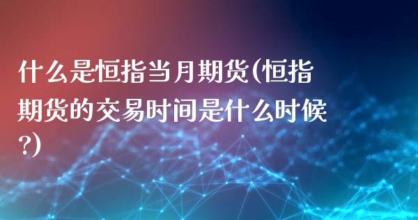 什么是恒指当月期货(恒指期货的交易时间是什么时候?)_https://www.zghnxxa.com_黄金期货_第1张