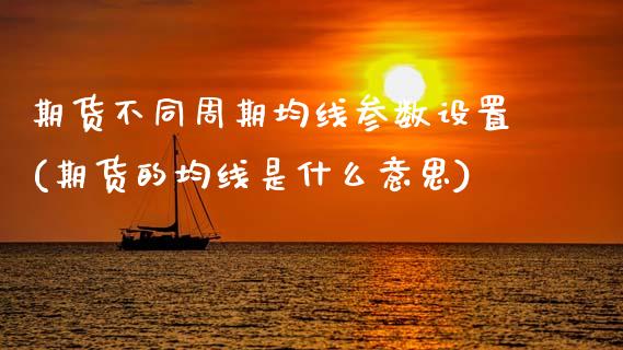 期货不同周期均线参数设置(期货的均线是什么意思)_期货直播室_第1张_期货直播室 期货不同周期均线参数设置(期货的均线是什么意思)_https://www.zghnxxa.com_期货直播室_第1张